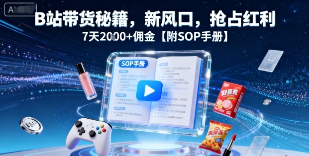 B站带货秘籍，新风口，抢占红利，7天2k+佣金【附SOP手册】-副业项目资源网