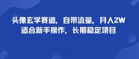 头像玄学赛道，自带流量，月入2W，适合新手操作，长期稳定项目-副业项目资源网