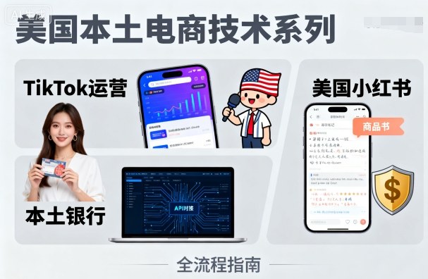 美国本土电商技术，Tiktok 运营篇+美国小红书篇+本土银行篇-副业项目资源网