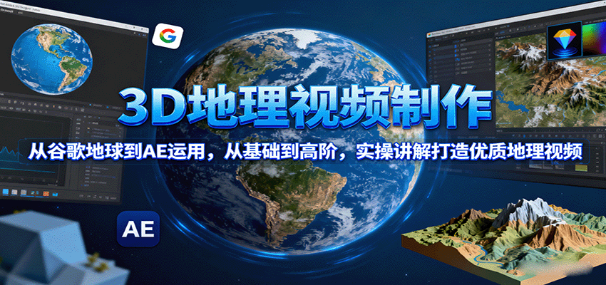 3D地理视频制作，从谷歌地球到AE运用，从基础到高阶，实操讲解打造优质地理视频-副业项目资源网