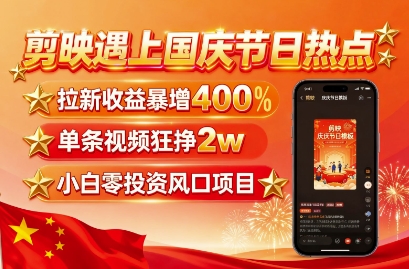 剪映遇上国庆热点，拉新收益暴增400%，单条视频狂挣2W+，无需剪辑基础，几分钟一条作品-副业项目资源网