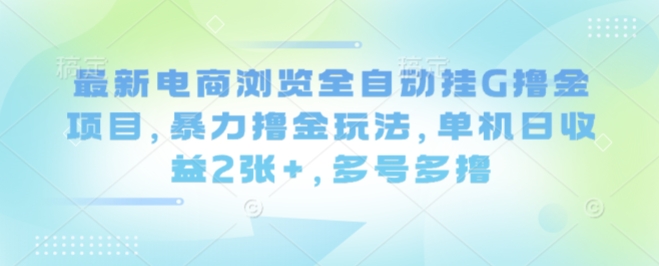 最新电商浏览全自动挂G撸金项目，暴力撸金玩法，单机日收益2张+，多号多撸【揭秘】-副业项目资源网