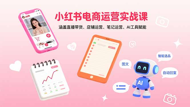 小红书电商运营实战课：涵盖直播带货、店铺运营、笔记运营、AI工具赋能-副业项目资源网