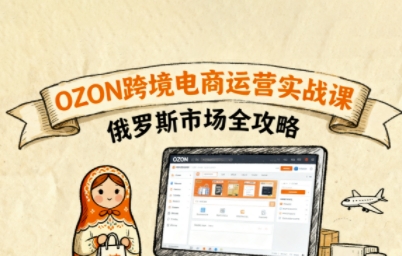 俄罗斯跨境OZON快速上手，OZ0N跨境电商运营实战课，俄罗斯市场全攻略-副业项目资源网