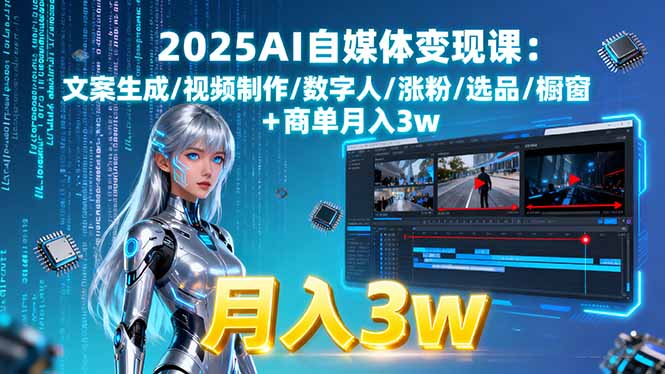 2025AI自媒体变现课:文案生成/视频制作/数字人/涨粉/选品/橱窗+商单月入3w-副业项目资源网