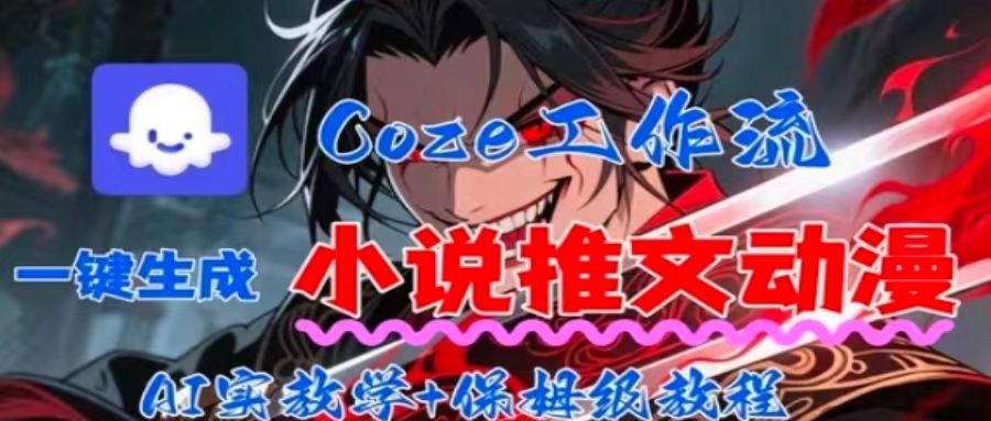 用Coze扣子工作流一键生成小说推文动漫短视频，全流程保姆级教学-副业项目资源网