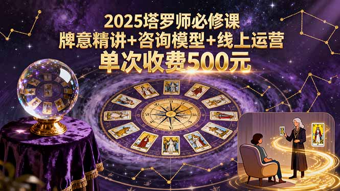 2025塔罗师必修课，牌意精讲+咨询模型+线上运营，单次收费500元-副业项目资源网