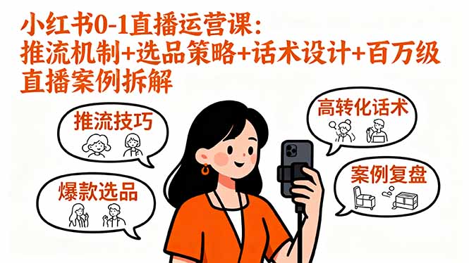 小红书0-1直播运营课：推流机制+选品策略+话术设计+百万级直播案例拆解-副业项目资源网
