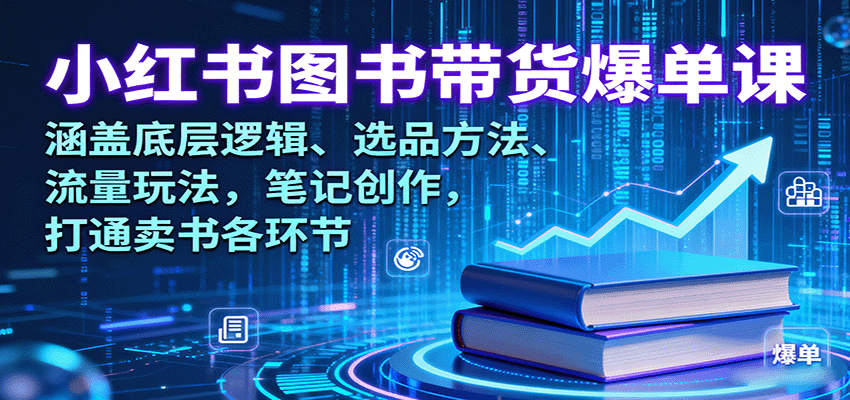 小红书图书带货爆单课：涵盖底层逻辑、选品方法、流量玩法，笔记创作，打通卖书各环节-副业项目资源网