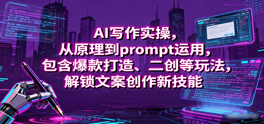 AI写作实操，从原理到prompt运用，包含爆款打造、二创等玩法，解锁文案创作新技能-副业项目资源网