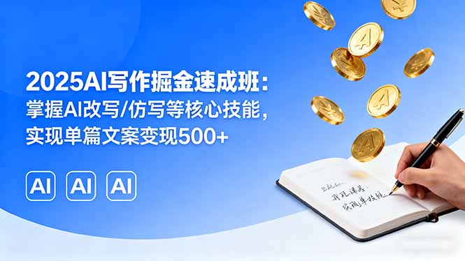 2025AI写作掘金速成班:掌握AI改写/仿写等核心技能,实现单篇文案变现500+-副业项目资源网