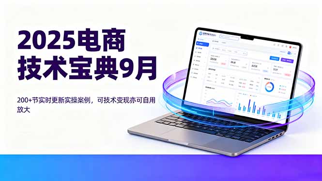2025电商技术宝典9月：200+节实时更新实操案例，可技术变现亦可自用放大-副业项目资源网