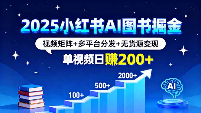 2025小红书AI图书掘金，视频矩阵+多平台分发+无货源变现，单视频日赚200+-副业项目资源网