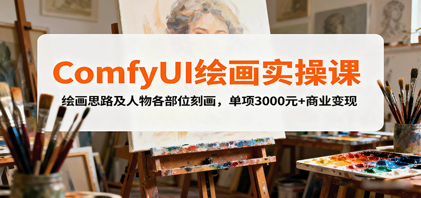 ComfyUI绘画实操课，绘画思路及人物各部位刻画，单项3000元+商业变现-副业项目资源网