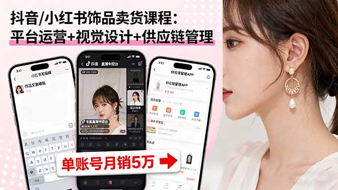 抖音/小红书饰品卖货课程：平台运营+视觉设计+供应链管理，单账号月销5万-副业项目资源网