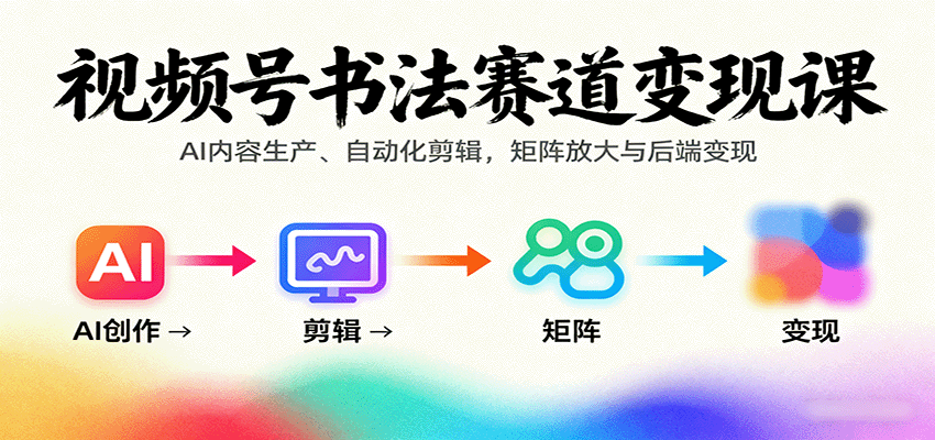 视频号书法赛道变现课:AI内容生产、自动化剪辑,矩阵放大与后端变现-副业项目资源网