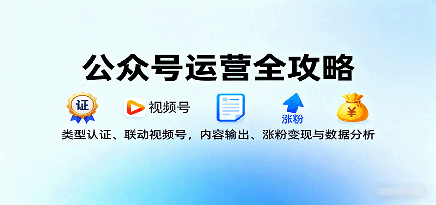 公众号运营全攻略：类型认证、联动视频号，内容输出、涨粉变现与数据分析-副业项目资源网