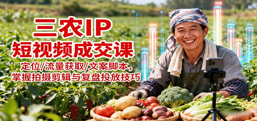 三农IP短视频成交课：定位/流量获取/文案脚本，掌握拍摄剪辑与复盘投放技巧-副业项目资源网