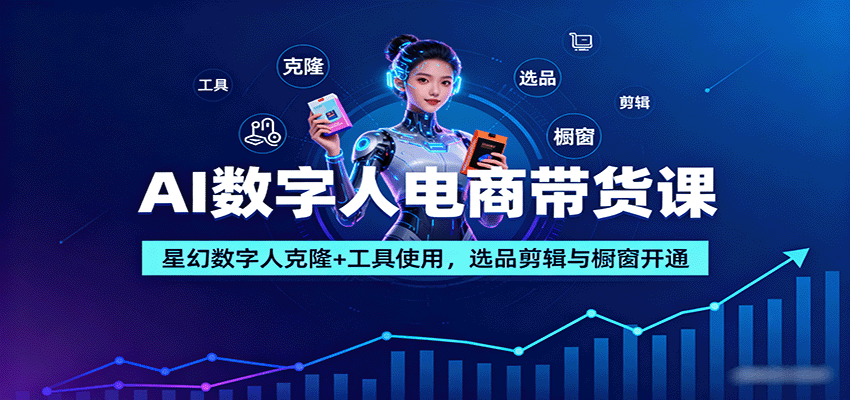 AI数字人电商带货课：星幻数字人克隆+工具使用，选品剪辑与橱窗开通-副业项目资源网