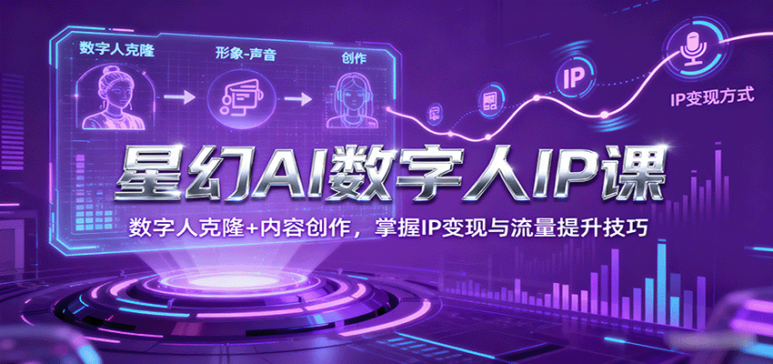 星幻AI数字人IP课，数字人克隆+内容创作，掌握IP变现与流量提升技巧-副业项目资源网