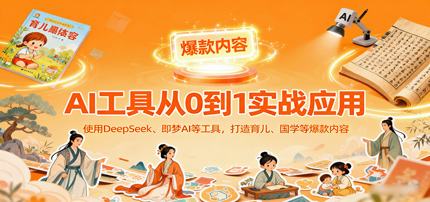 AI工具实战应用，零基础使用DeepSeek、即梦AI等打造育儿、国学等可变现的爆款作品-副业项目资源网