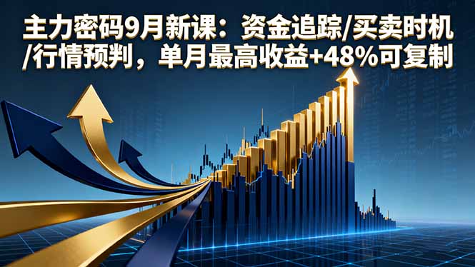 主力密码9月新课：资金追踪/买卖时机/行情预判，单月最高收益+48%可复制-副业项目资源网