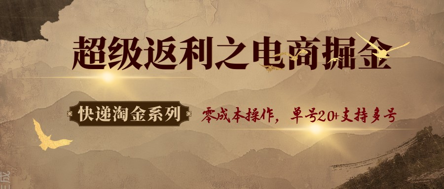 快递淘金系列；超级返利之电商掘金，零成本操作，单号20+支持多号-副业项目资源网