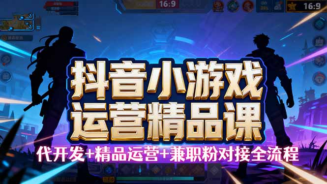 【抖音小游戏精品运营课】小白也可以操作，从0开始学小游戏运营，操作…-副业项目资源网