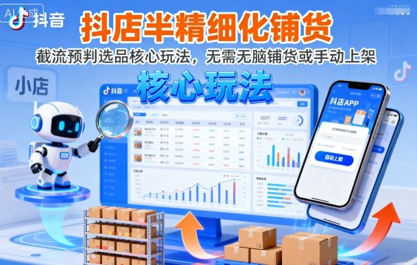 抖店半精细化铺货，截流预判选品核心玩法，无需无脑铺货或手动上架(更新9月)-副业项目资源网