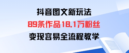 抖音图文新玩法：89条作品收获18.1W粉丝，变现容易全流程教学-副业项目资源网