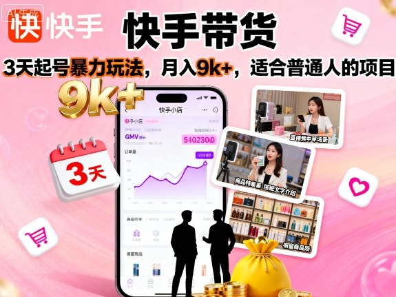 快手带货，3天起号暴力玩法，月入9k+，适合普通人的项目-副业项目资源网