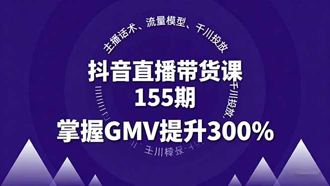 抖音直播带货课155期，主播话术、流量模型、千川投放，掌握GMV提升300%-副业项目资源网