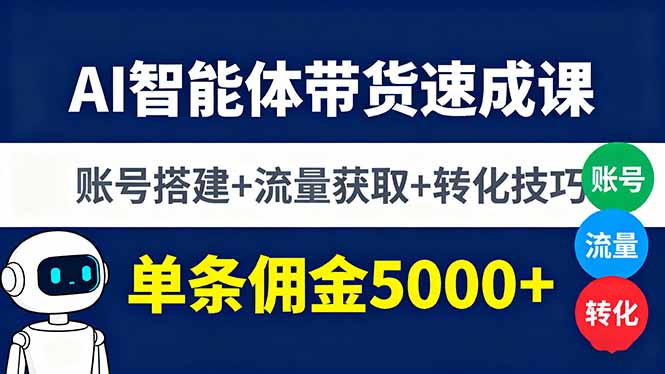 AI智能体带货速成课，账号搭建+流量获取+转化技巧，单条佣金5000+-副业项目资源网