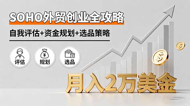 SOHO外贸创业全攻略，自我评估+资金规划+选品策略，月入2万美金-副业项目资源网