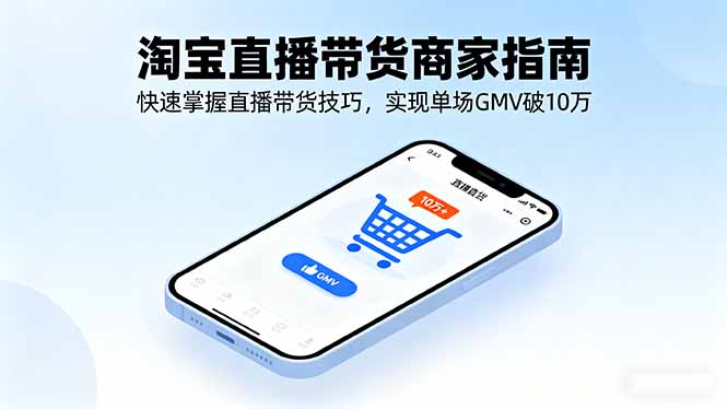 淘宝直播带货商家指南，快速掌握直播带货技巧，实现单场GMV破10万-副业项目资源网