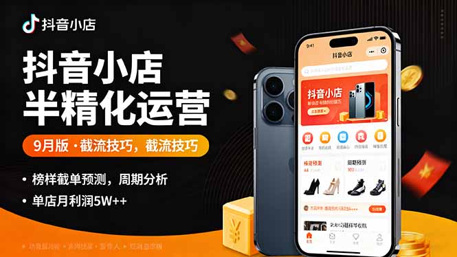抖音小店半精细化运营9月版，截流技巧,榜单预判,周期分析，单店月利润5w+-副业项目资源网