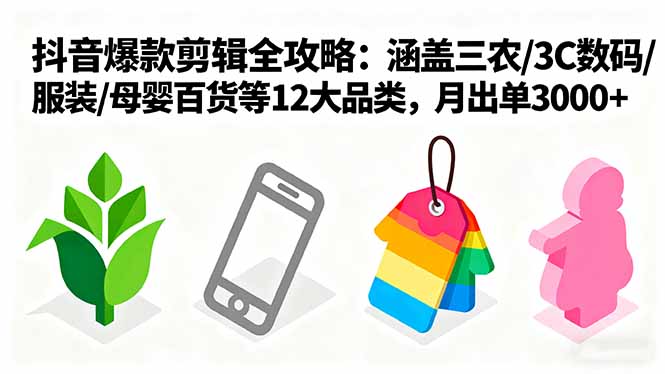 爆款剪辑全攻略：涵盖三农/3C数码/服装/母婴百货等12大品类，月出单3000+-副业项目资源网