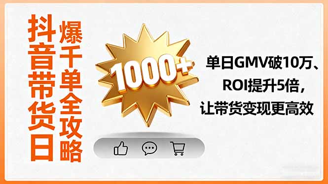 抖音带货日爆千单全攻略，单日GMV破10万、ROI提升5倍，让带货变现更高效-副业项目资源网