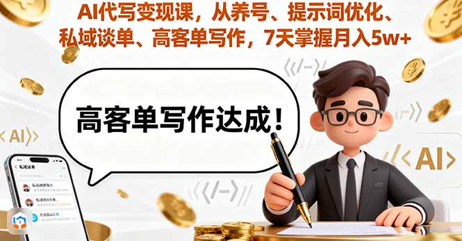 AI代写变现课，从养号、提示词优化、私域谈单、高客单写作，7天掌握月入5w-副业项目资源网