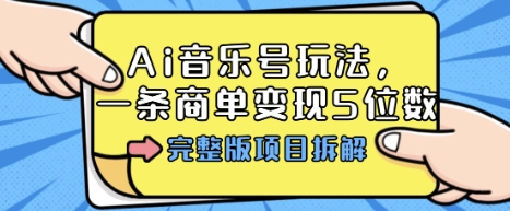 Ai音乐号玩法，多平台几十万粉，一条商单变现5位数，完整版项目拆解-副业项目资源网