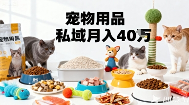 月变现40个！宠物用品私域运营的精准掘金之道玩法-副业项目资源网