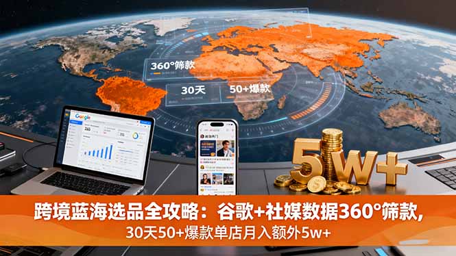 跨境蓝海选品全攻略：谷歌+社媒数据360°筛款,30天50+爆款单店月入额外5w+-副业项目资源网