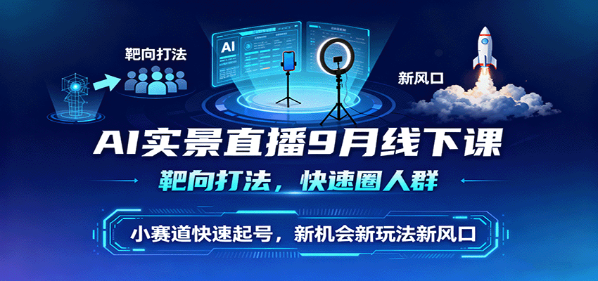 AI实景直播9月线下课，靶向打法，快速圈人群，小塞道快速起号，新机会新玩法新风口-副业项目资源网