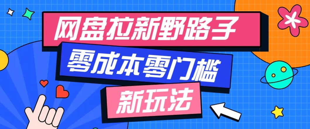 网盘拉新野路子玩法，零成本零门槛多种变现方式，轻松月入万元【保姆级教程】-副业项目资源网