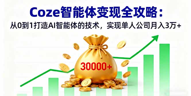 Coze智能体变现全攻略：从0到1打造AI智能体的技术，实现单人公司月入3万+-副业项目资源网