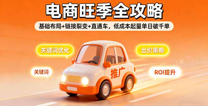 2025电商旺季全攻略，基础布局+链接裂变+直通车，低成本起量单日破千单-副业项目资源网
