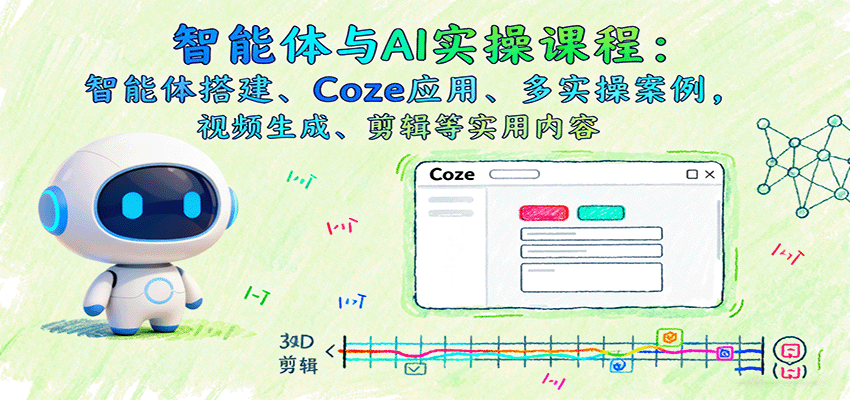 智能体与AI实操课程：智能体搭建、Coze应用、多实操案例，视频生成、剪辑等实用内容-副业项目资源网