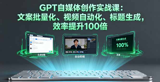 GPT自媒体创作实战课：文案批量化、视频自动化、标题生成，效率提升100倍-副业项目资源网