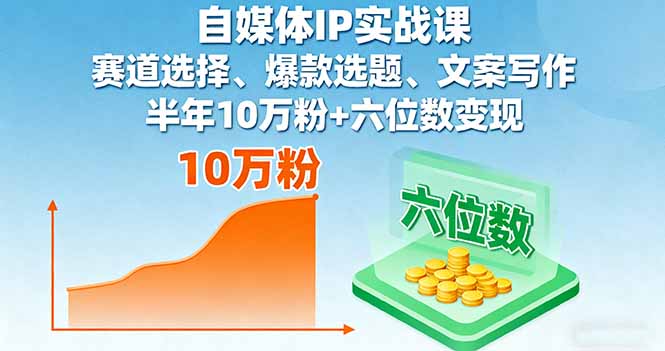 自媒体IP实战课，赛道选择、爆款选题、文案写作，半年10万粉+六位数变现-副业项目资源网