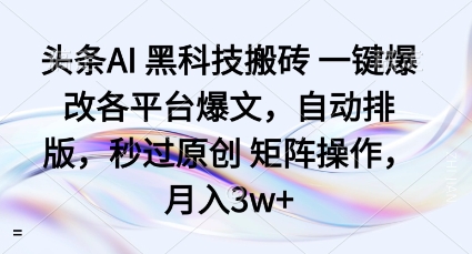 头条AI黑科技搬砖项目一键爆改各平台爆文，自动排版，秒过原创矩阵操作，月入3w+【揭秘】-副业项目资源网